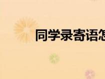 同學(xué)錄寄語(yǔ)怎么寫（同學(xué)錄寄語(yǔ)）