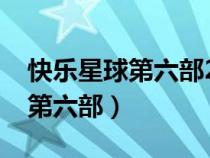 快樂(lè)星球第六部2024年播出時(shí)間（快樂(lè)星球第六部）