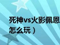 死神vs火影佩恩連招教學(死神vs火影佩恩怎么玩) 死神vs火影佩恩連招教學(死神vs火影佩恩怎么玩)