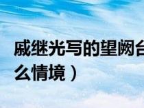 戚繼光寫的望闕臺(tái)（戚繼光的望闕臺(tái)譬喻的什么情境）