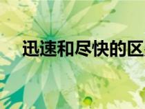 迅速和盡快的區(qū)別（迅速和快速的區(qū)別）