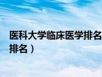 醫(yī)科大學(xué)臨床醫(yī)學(xué)排名一覽表最新(全國(guó)醫(yī)科大學(xué)臨床醫(yī)學(xué)排名) 醫(yī)科大學(xué)臨床醫(yī)學(xué)排名一覽表最新(全國(guó)醫(yī)科大學(xué)臨床醫(yī)學(xué)排名)