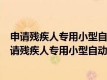 申請殘疾人專用小型自動(dòng)擋載客汽車的年齡條件是多少（申請殘疾人專用小型自動(dòng)擋載客汽車的年齡）