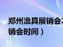 鄭州漁具展銷會(huì)2021年時(shí)間表（鄭州漁具展銷會(huì)時(shí)間）