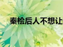秦檜后人不想讓秦檜再跪了（秦檜后人）