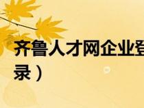 齊魯人才網(wǎng)企業(yè)登錄網(wǎng)址（齊魯人才網(wǎng)企業(yè)登錄）