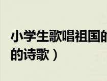 小學(xué)生歌唱祖國的詩歌拼音（小學(xué)生歌唱祖國的詩歌）