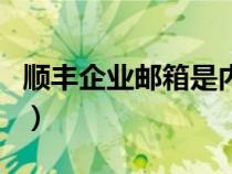順豐企業(yè)郵箱是內(nèi)網(wǎng)還是外網(wǎng)（順豐企業(yè)郵箱）