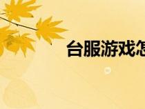 臺服游戲怎么玩（臺服游戲）