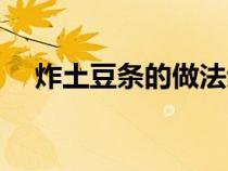 炸土豆條的做法步驟（炸土豆條的做法）