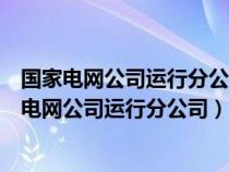 國(guó)家電網(wǎng)公司運(yùn)行分公司屬于國(guó)家電網(wǎng)一級(jí)分公司嗎（國(guó)家電網(wǎng)公司運(yùn)行分公司）