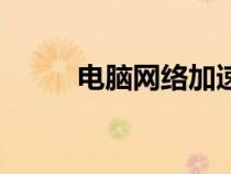電腦網(wǎng)絡(luò)加速器(電腦網(wǎng)絡(luò)加速) 電腦網(wǎng)絡(luò)加速器(電腦網(wǎng)絡(luò)加速)