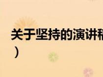 關(guān)于堅(jiān)持的演講稿200字（關(guān)于堅(jiān)持的演講稿）