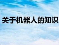 關(guān)于機(jī)器人的知識(shí)英語(yǔ)（關(guān)于機(jī)器人的知識(shí)）