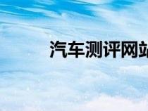 汽車測評網(wǎng)站排名（汽車測評網(wǎng)）
