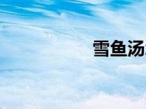 雪魚湯怎么做（雪魚）
