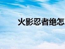 火影忍者絕怎么獲得（火影忍者絕）
