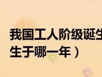 我國工人階級誕生于什么年（我國工人階級誕生于哪一年）