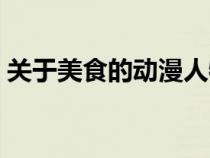 關(guān)于美食的動漫人物圖片（關(guān)于美食的動漫）