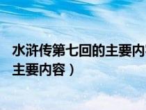 水滸傳第七回的主要內(nèi)容30字左右怎么寫（水滸傳第七回的主要內(nèi)容）