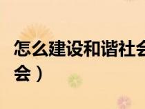 怎么建設(shè)和諧社會（如何建設(shè)社會主義和諧社會）