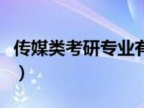 傳媒類考研專業(yè)有哪些學(xué)校（傳媒類考研專業(yè)）