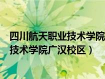 四川航天職業(yè)技術(shù)學(xué)院廣漢校區(qū)有多少學(xué)生（四川航天職業(yè)技術(shù)學(xué)院廣漢校區(qū)）