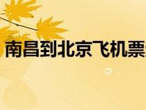 南昌到北京飛機(jī)票查詢（南昌到北京飛機(jī)票）