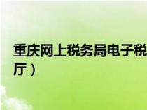 重慶網上稅務局電子稅務局（重慶市電子稅務局網上辦稅大廳）