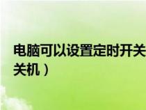 電腦可以設置定時開關機嗎怎么設置（電腦可以設置定時開關機）