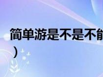 簡(jiǎn)單游是不是不能用了（簡(jiǎn)單游官方網(wǎng)站被封）