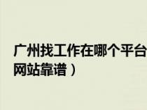 廣州找工作在哪個(gè)平臺(tái)上找比較真實(shí)可靠（廣州找工作哪個(gè)網(wǎng)站靠譜）