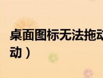 桌面圖標(biāo)無法拖動怎么回事（桌面圖標(biāo)無法拖動）