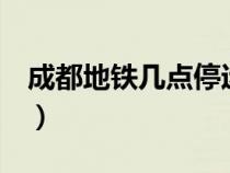 成都地鐵幾點(diǎn)停運(yùn)1號(hào)線（成都地鐵幾點(diǎn)停運(yùn)）