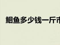 鮰魚多少錢一斤市場價（鮰魚多少錢一斤）