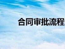 合同審批流程制度（合同審批流程）