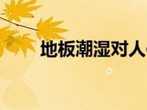 地板潮濕對人體有害嗎（地板潮濕）