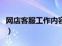 網(wǎng)店客服工作內(nèi)容有哪些（網(wǎng)店客服工作內(nèi)容）