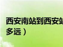 西安南站到西安站多遠(yuǎn)?。ㄎ靼材险镜轿靼舱径噙h(yuǎn)）