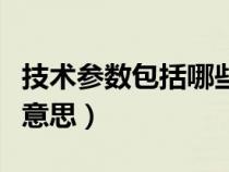 技術(shù)參數(shù)包括哪些具體內(nèi)容（技術(shù)參數(shù)是什么意思）