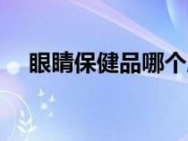 眼睛保健品哪個牌子最好（眼睛保健品）