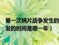 第一次鴉片戰(zhàn)爭發(fā)生的時間是什么時候（第一次鴉片戰(zhàn)爭爆發(fā)的時間是哪一年）