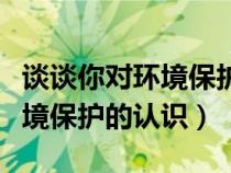 談?wù)勀銓Νh(huán)境保護(hù)的認(rèn)識三分鐘（談?wù)勀銓Νh(huán)境保護(hù)的認(rèn)識）