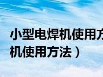 小型電焊機使用方法視頻教程全集（小型電焊機使用方法）
