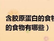 含膠原蛋白的食物有哪些和水果（含膠原蛋白的食物有哪些）