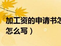 加工資的申請(qǐng)書怎么寫范文（加工資的申請(qǐng)書怎么寫）