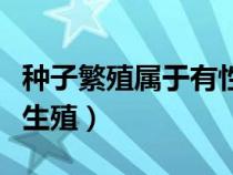 種子繁殖屬于有性生殖嗎（種子繁殖屬于什么生殖）