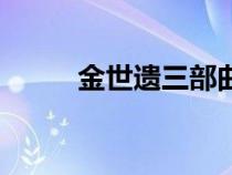 金世遺三部曲是哪三部(金世遺) 金世遺三部曲是哪三部(金世遺)