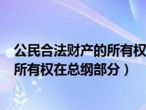 公民合法財(cái)產(chǎn)的所有權(quán)和私有財(cái)產(chǎn)在總綱（公民合法財(cái)產(chǎn)的所有權(quán)在總綱部分）