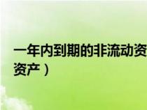 一年內(nèi)到期的非流動資產(chǎn)有哪些科目(一年內(nèi)到期的非流動資產(chǎn)) 一年內(nèi)到期的非流動資產(chǎn)有哪些科目(一年內(nèi)到期的非流動資產(chǎn))